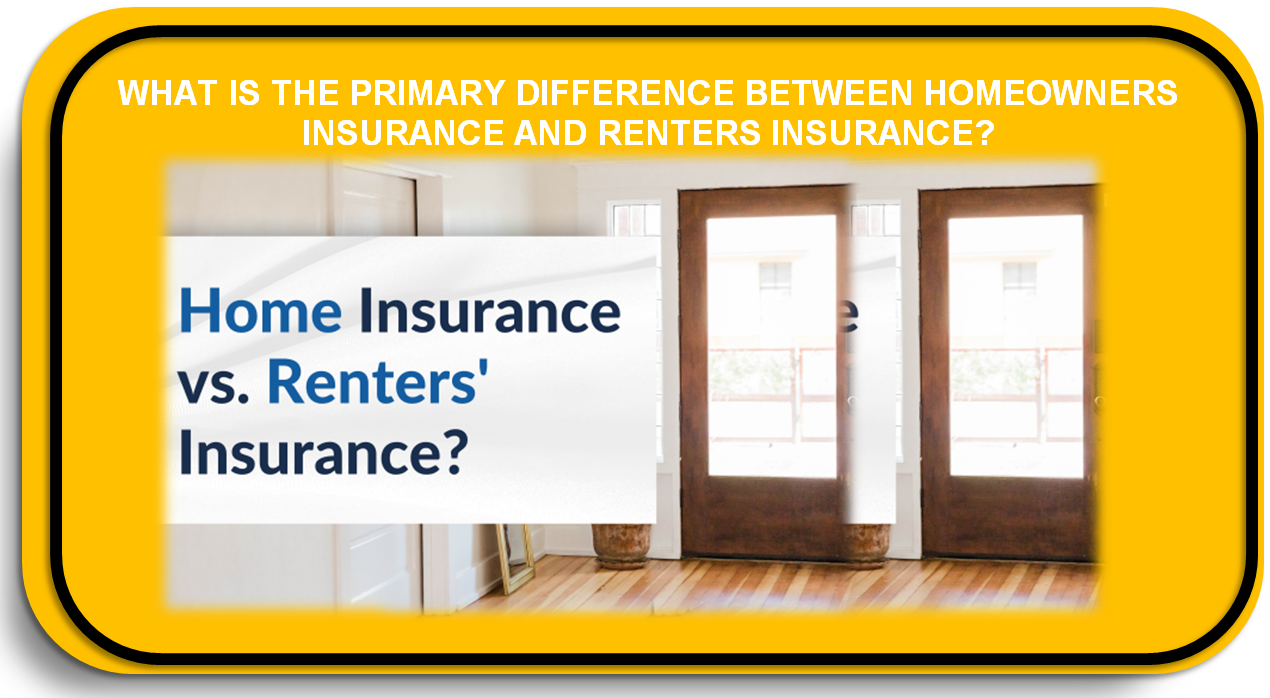 What is the Primary Difference Between Homeowners Insurance and Renters Insurance?